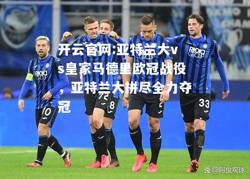 开云官网:亚特兰大vs皇家马德里欧冠战役，亚特兰大拼尽全力夺冠