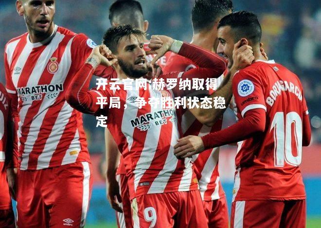 开云官网:赫罗纳取得平局，争夺胜利状态稳定