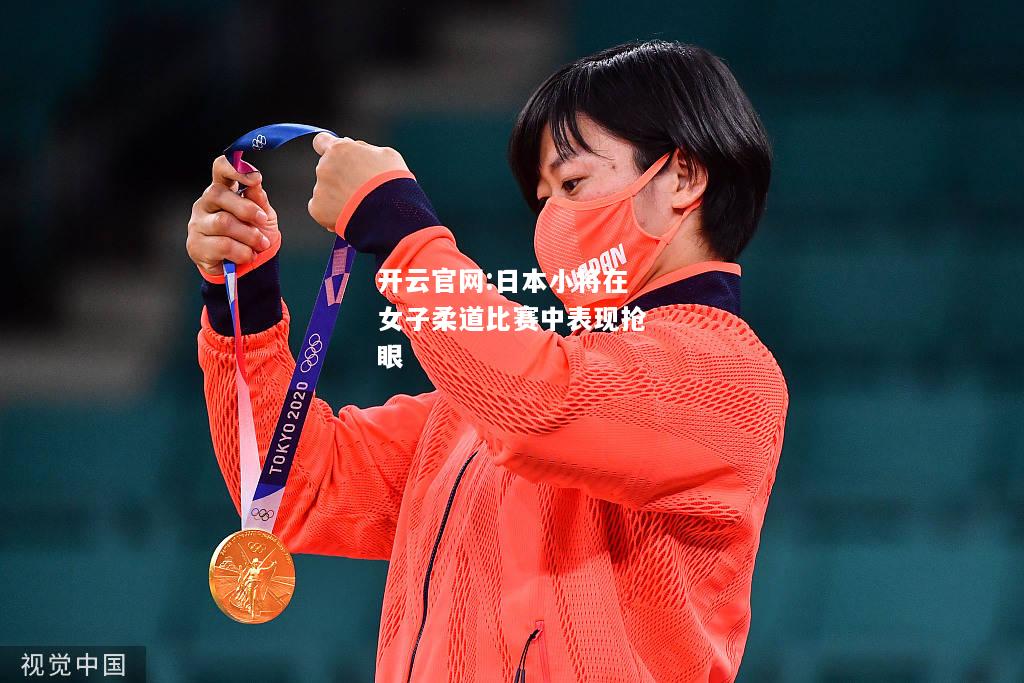 开云官网:日本小将在女子柔道比赛中表现抢眼