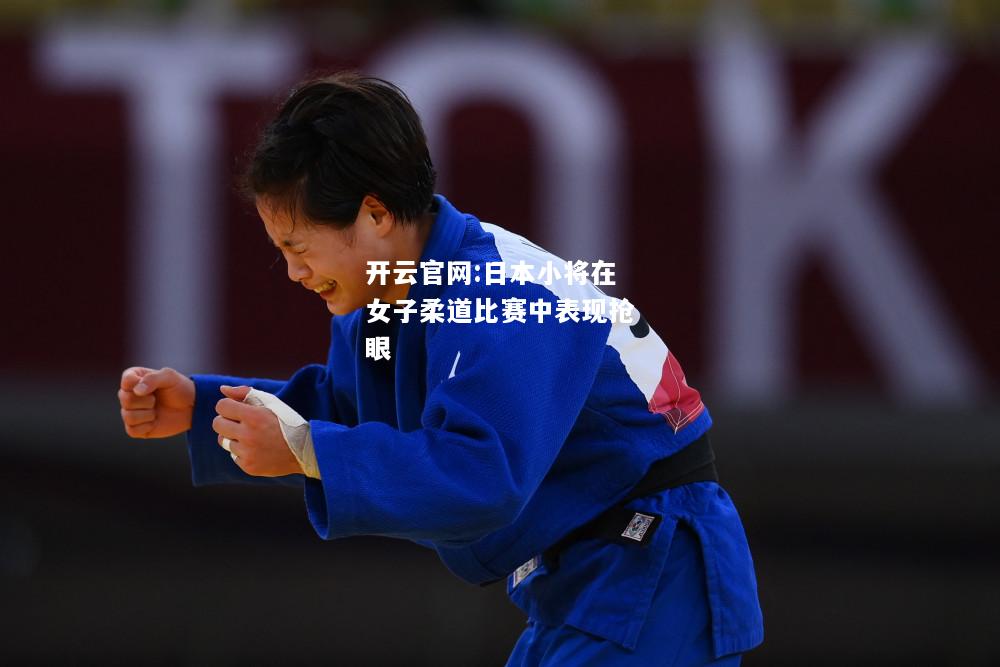 开云官网:日本小将在女子柔道比赛中表现抢眼