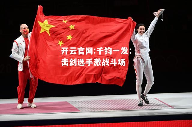 开云官网:千钧一发：击剑选手激战斗场