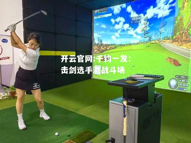 开云官网:千钧一发：击剑选手激战斗场
