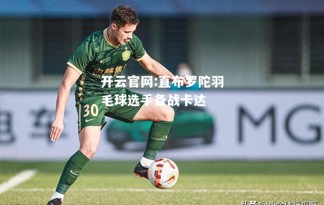 开云官网:直布罗陀羽毛球选手备战卡达