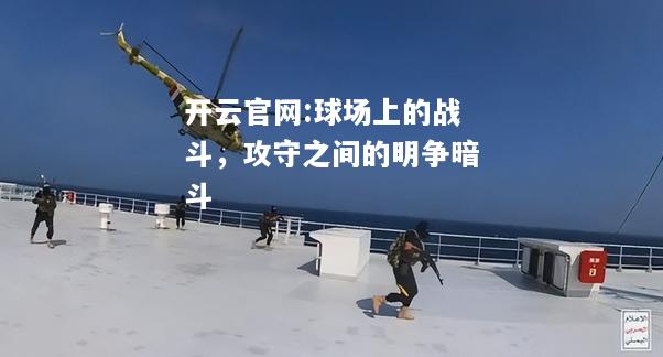 开云官网:球场上的战斗，攻守之间的明争暗斗