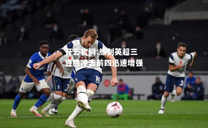 开云官网:热刺英超三连胜冲击前四迅速增强