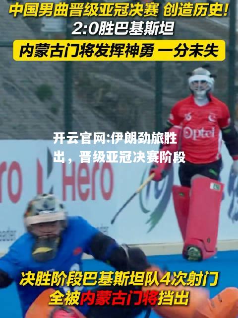 开云官网:伊朗劲旅胜出，晋级亚冠决赛阶段