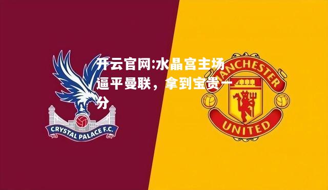 开云官网:水晶宫主场逼平曼联，拿到宝贵一分