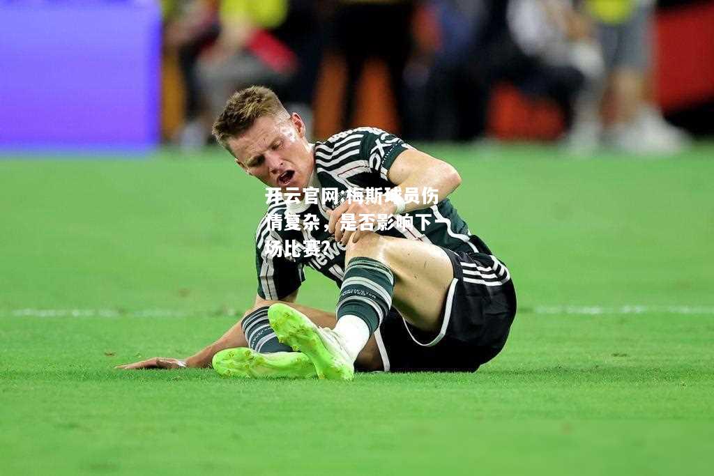 开云官网:梅斯球员伤情复杂，是否影响下一场比赛?
