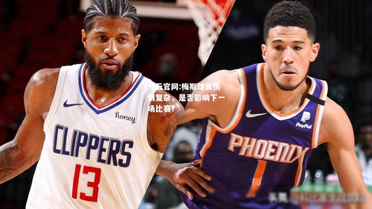 开云官网:梅斯球员伤情复杂，是否影响下一场比赛?