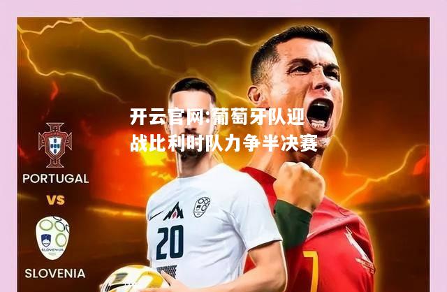 开云官网:葡萄牙队迎战比利时队力争半决赛