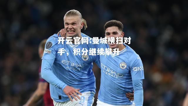 开云官网:曼城横扫对手，积分继续攀升