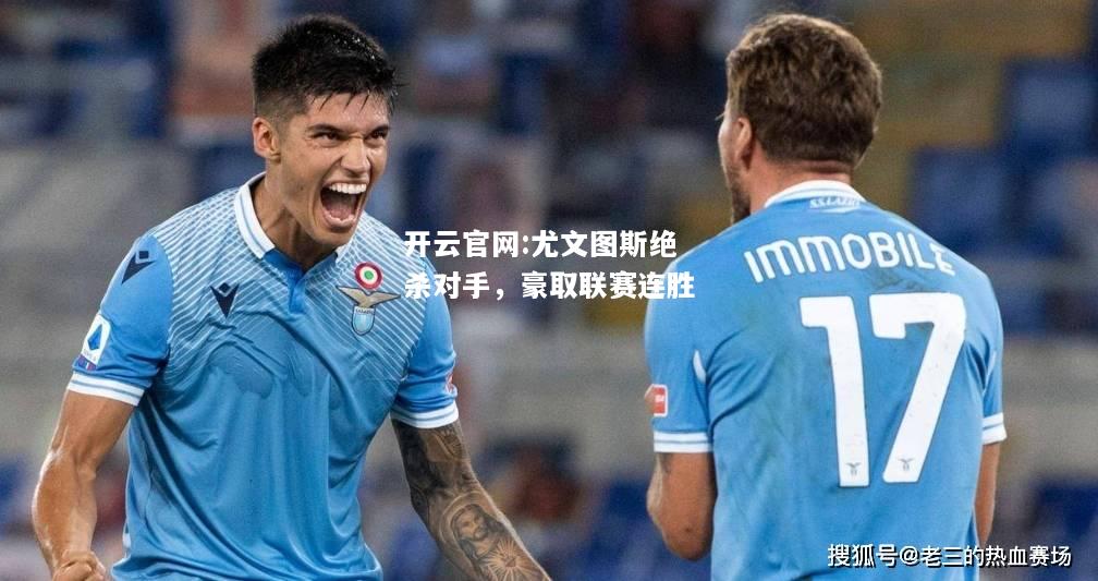 开云官网:尤文图斯绝杀对手，豪取联赛连胜