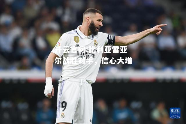 开云官网:比利亚雷亚尔战胜对手，信心大增
