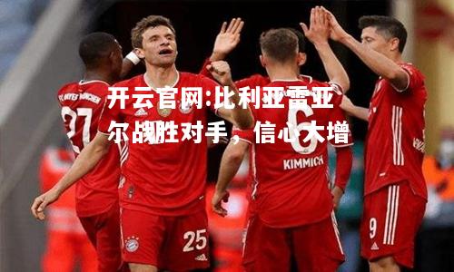 开云官网:比利亚雷亚尔战胜对手，信心大增