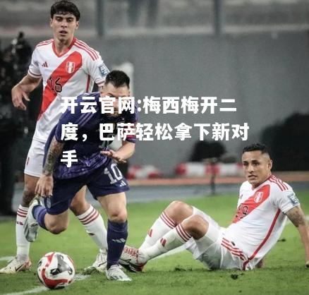开云官网:梅西梅开二度，巴萨轻松拿下新对手