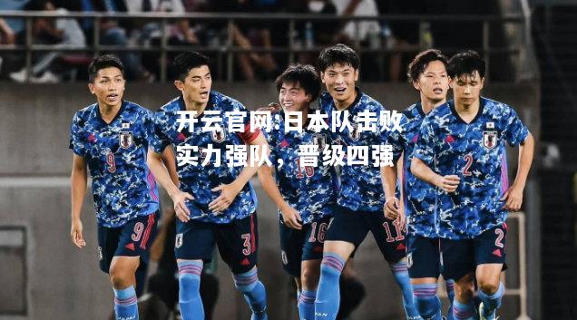 开云官网:日本队击败实力强队，晋级四强