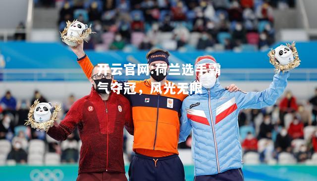 开云官网:荷兰选手霸气夺冠，风光无限