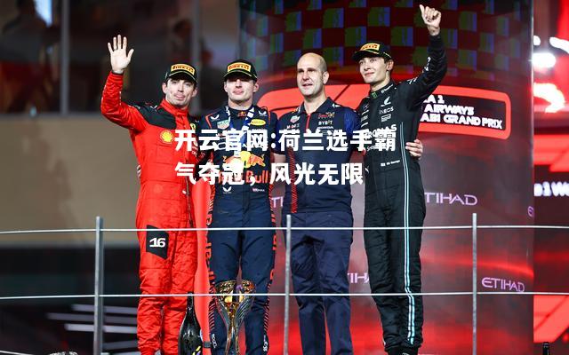 开云官网:荷兰选手霸气夺冠，风光无限