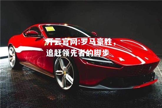 开云官网:罗马豪胜，追赶领先者的脚步