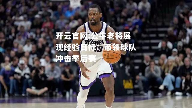 开云官网:公牛老将展现经验目标：带领球队冲击季后赛