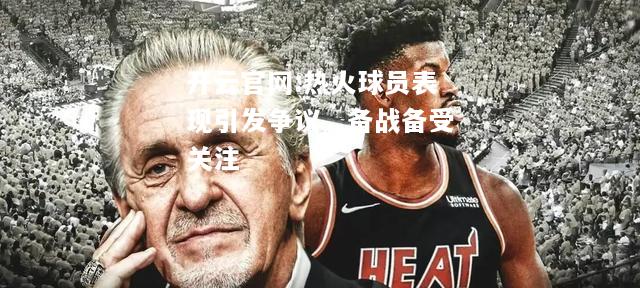 开云官网:热火球员表现引发争议，备战备受关注