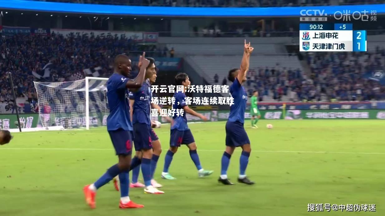 开云官网:沃特福德客场逆转，客场连续取胜喜迎好转