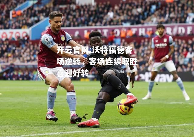 开云官网:沃特福德客场逆转，客场连续取胜喜迎好转