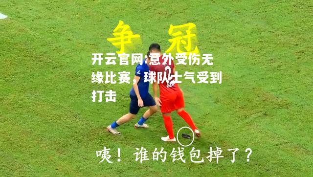 开云官网:意外受伤无缘比赛，球队士气受到打击
