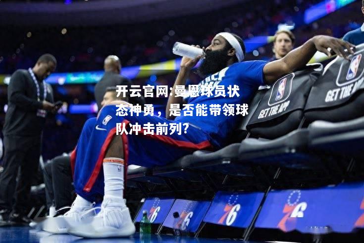 开云官网:曼恩球员状态神勇，是否能带领球队冲击前列?