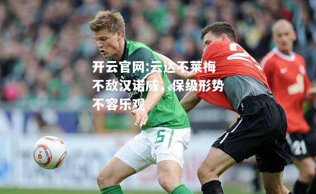 开云官网:云达不莱梅不敌汉诺威，保级形势不容乐观