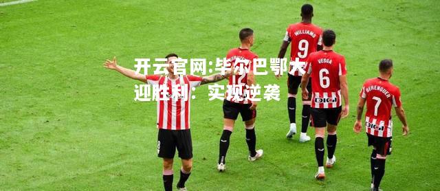 开云官网:毕尔巴鄂大迎胜利：实现逆袭