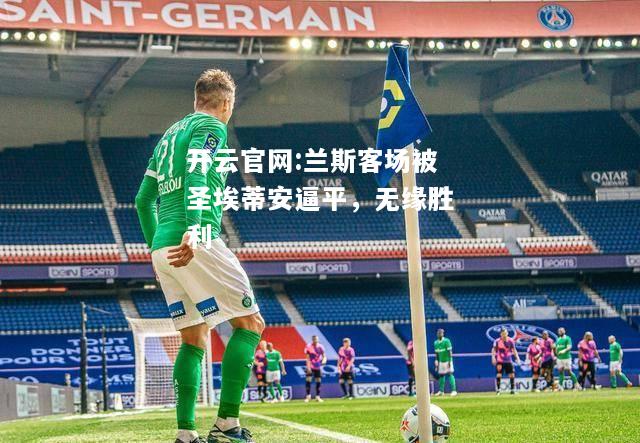 开云官网:兰斯客场被圣埃蒂安逼平，无缘胜利