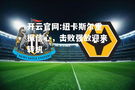 开云官网:纽卡斯尔重振信心，击败强敌迎来转机