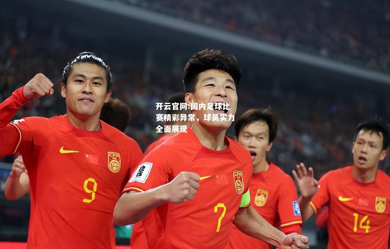 开云官网:国内足球比赛精彩异常，球员实力全面展现