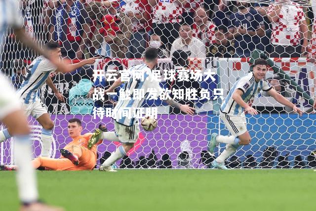 开云官网:足球赛场大战一触即发欲知胜负只待时间证明
