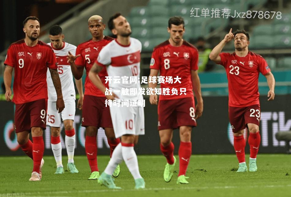 开云官网:足球赛场大战一触即发欲知胜负只待时间证明