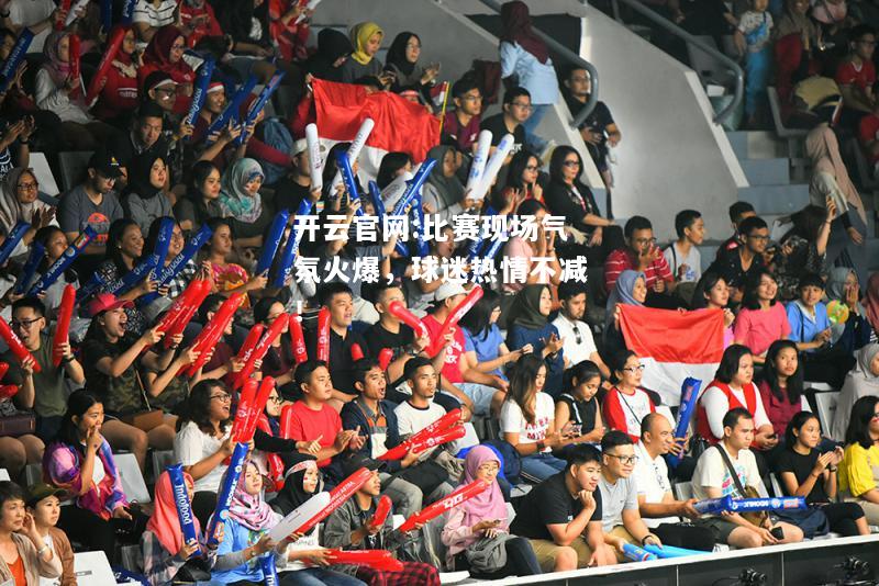 开云官网:比赛现场气氛火爆，球迷热情不减！