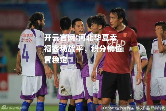 开云官网:河北华夏幸福客场战平，积分榜位置稳定