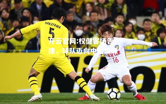 开云官网:权健客场告捷，球队迈向中超巅峰