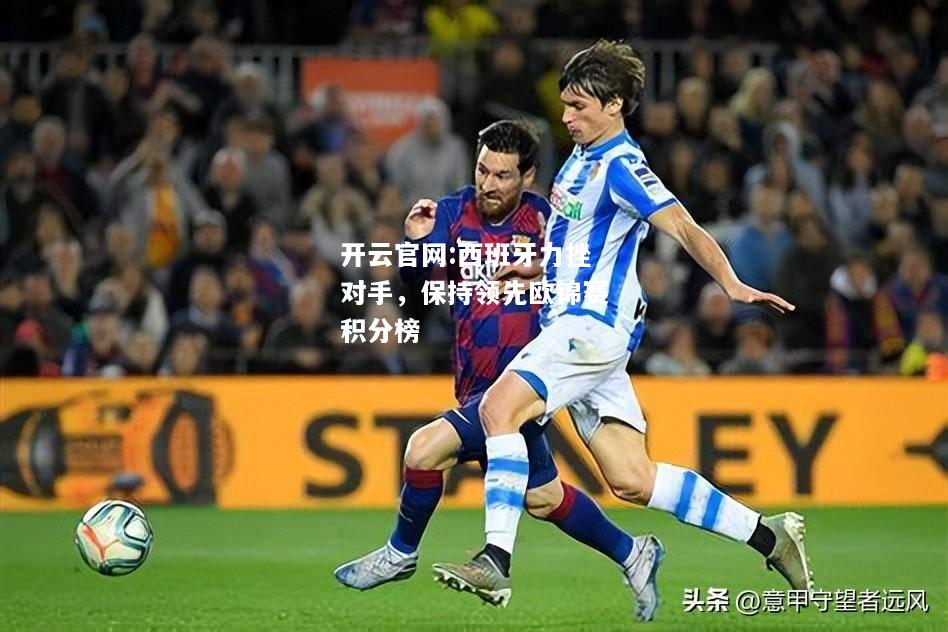开云官网:西班牙力挫对手，保持领先欧锦赛积分榜