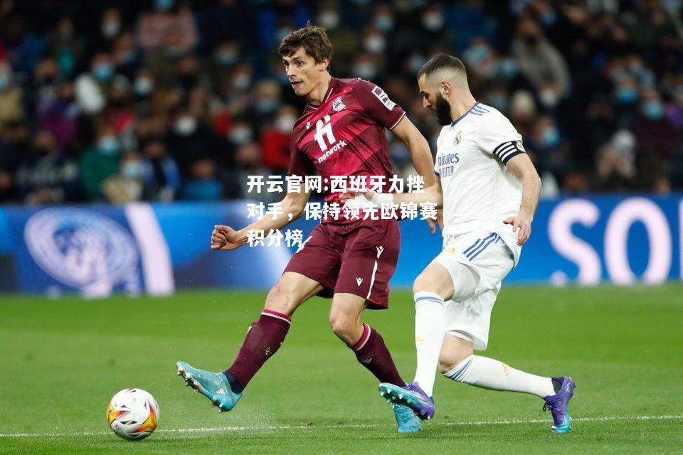 开云官网:西班牙力挫对手，保持领先欧锦赛积分榜