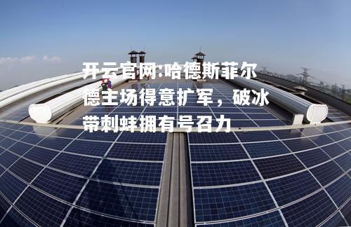 开云官网:哈德斯菲尔德主场得意扩军，破冰带刺蚌拥有号召力