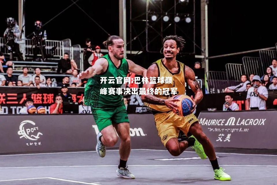 开云官网:巴林篮球巅峰赛事决出最终的冠军