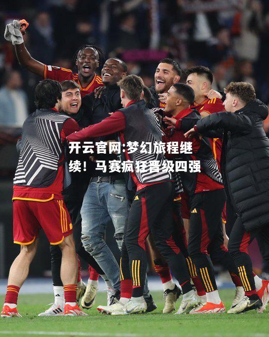 开云官网:梦幻旅程继续！马赛疯狂晋级四强