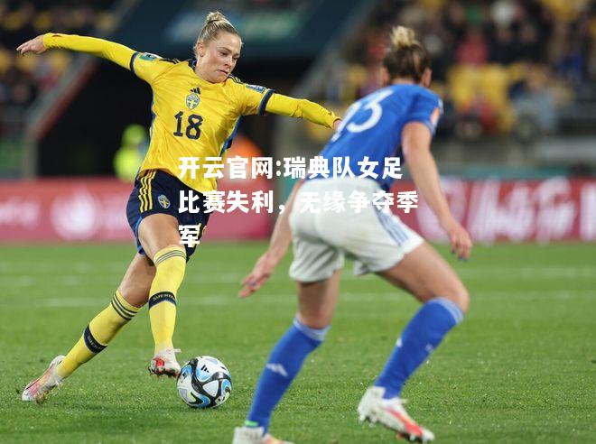 开云官网:瑞典队女足比赛失利，无缘争夺季军