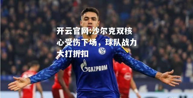 开云官网:沙尔克双核心受伤下场，球队战力大打折扣