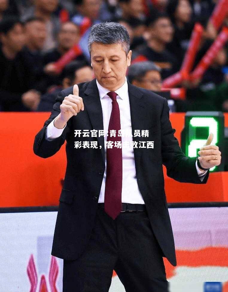 开云官网:青岛队员精彩表现，客场击败江西