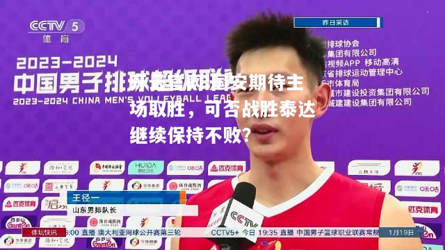 开云官网:国安期待主场取胜，可否战胜泰达继续保持不败？