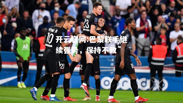 开云官网:巴黎联手继续强势，保持不败
