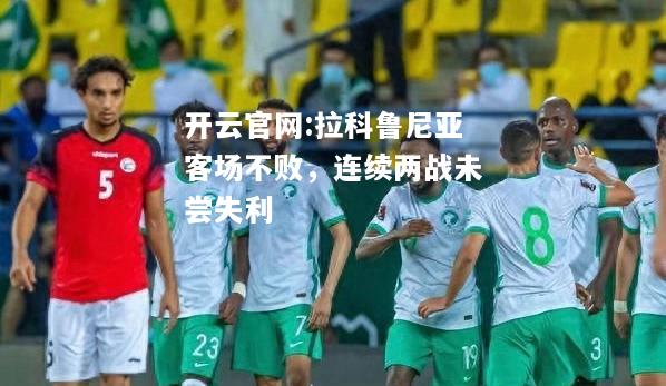 开云官网:拉科鲁尼亚客场不败，连续两战未尝失利